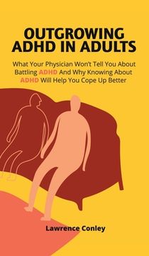 portada Outgrowing ADHD In Adults: What Your Physician Won't Tell You About Battling ADHD And Why Knowing About ADHD Will Help You Cope Up Better
