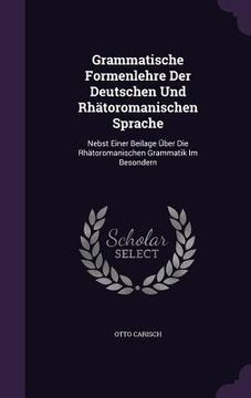 portada Grammatische Formenlehre Der Deutschen Und Rhätoromanischen Sprache: Nebst Einer Beilage Über Die Rhätoromanischen Grammatik Im Besondern (en Inglés)
