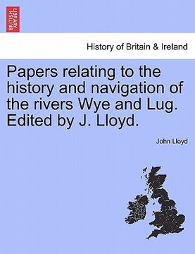 portada papers relating to the history and navigation of the rivers wye and lug. edited by j. lloyd.