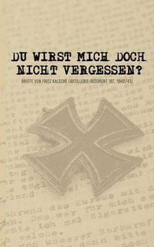 portada Du Wirst Mich Doch Nicht Vergessen? Briefe von Fritz Kalsche (Artillerie-Regiment 187, 1940 (en Alemán)