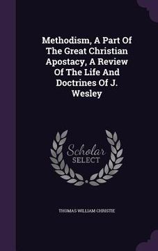 portada Methodism, A Part Of The Great Christian Apostacy, A Review Of The Life And Doctrines Of J. Wesley (en Inglés)