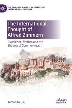 portada The International Thought of Alfred Zimmern: Classicism, Zionism and the Shadow of Commonwealth (en Inglés)