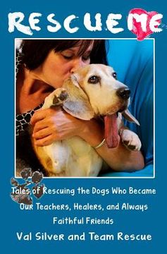 portada Rescue Me: Tales of Rescuing the Dogs Who Became Our Teachers, Healers, and Always Faithful Friends (en Inglés)