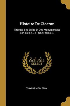 portada Histoire de Ciceron: Tirée de ses Ecrits et des Monumens de son Siécle. Tome Premier. (en Francés)