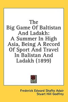 portada the big game of baltistan and ladakh: a summer in high asia, being a record of sport and travel in balistan and ladakh (1899) (en Inglés)