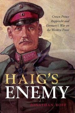 portada Haig's Enemy: Crown Prince Rupprecht and Germany's war on the Western Front