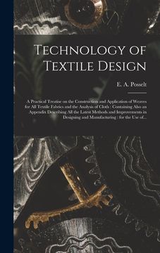 portada Technology of Textile Design: a Practical Treatise on the Construction and Application of Weaves for All Textile Fabrics and the Analysis of Cloth: (en Inglés)