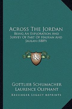 portada across the jordan: being an exploration and survey of part of hauran and jaulan (1889) (en Inglés)