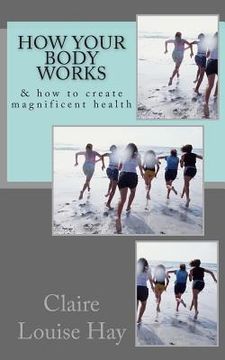 portada How Your Body Works: And How to Create Magnificent Health
