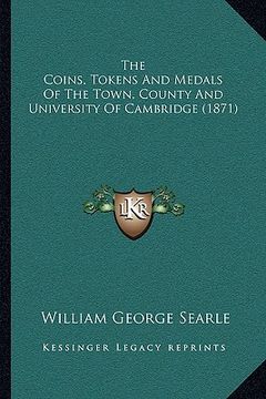 portada the coins, tokens and medals of the town, county and university of cambridge (1871) (en Inglés)