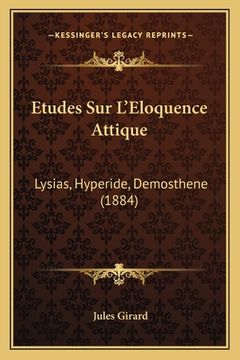 portada Etudes Sur L'Eloquence Attique: Lysias, Hyperide, Demosthene (1884) (en Francés)
