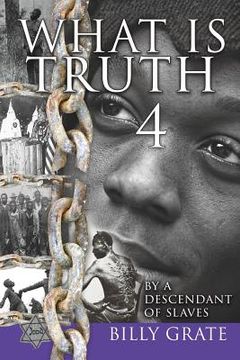 portada What is Truth 4: by a Descendant of Slaves (in English)