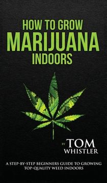 portada How to Grow Marijuana: Indoors - A Step-by-Step Beginner's Guide to Growing Top-Quality Weed Indoors (Volume 1) (en Inglés)