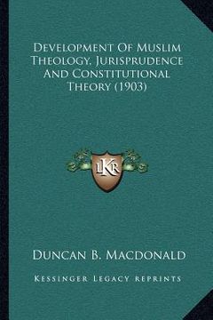 portada development of muslim theology, jurisprudence and constitutional theory (1903) (en Inglés)