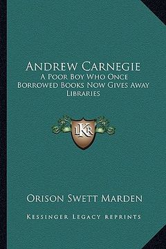 portada andrew carnegie: a poor boy who once borrowed books now gives away libraries (en Inglés)