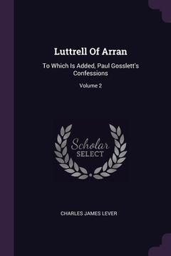 portada Luttrell Of Arran: To Which Is Added, Paul Gosslett's Confessions; Volume 2 (en Inglés)