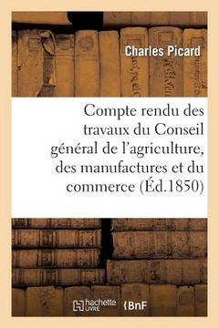 portada Compte Rendu Des Travaux Du Conseil Général de l'Agriculture, Des Manufactures Et Du Commerce: , Session de 1850, Présenté À La Chambre Des Manufactur (en Francés)