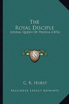 portada the royal disciple: louisa, queen of prussia (1876) (en Inglés)