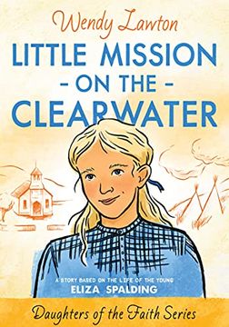portada Little Mission on the Clearwater: A Story Based on the Life of Young Eliza Spalding (Daughters of the Faith Series) (en Inglés)