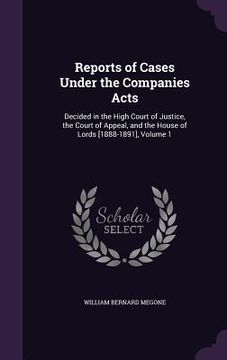portada Reports of Cases Under the Companies Acts: Decided in the High Court of Justice, the Court of Appeal, and the House of Lords [1888-1891], Volume 1