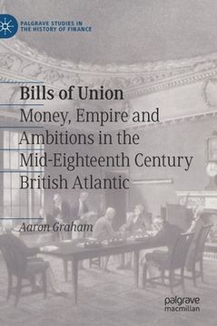 portada Bills of Union: Money, Empire and Ambitions in the Mid-Eighteenth Century British Atlantic (Palgrave Studies in the History of Finance) (in English)