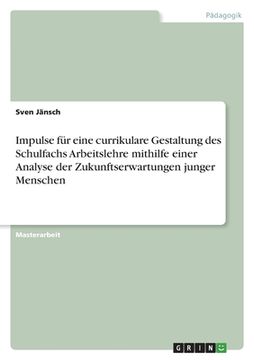 portada Impulse für Eine Currikulare Gestaltung des Schulfachs Arbeitslehre Mithilfe Einer Analyse der Zukunftserwartungen Junger Menschen (in German)