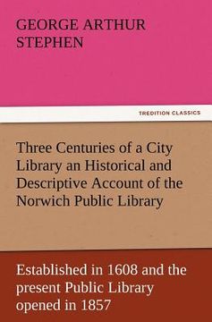 portada three centuries of a city library an historical and descriptive account of the norwich public library established in 1608 and the present public libra (en Inglés)