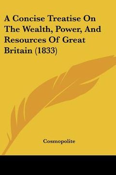 portada a concise treatise on the wealth, power, and resources of great britain (1833) (en Inglés)