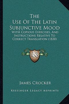 portada the use of the latin subjunctive mood the use of the latin subjunctive mood: with copious exercises, and instructions relative to correctwith copious (en Inglés)