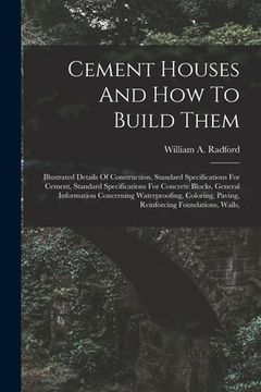 portada Cement Houses And How To Build Them: Illustrated Details Of Construction, Standard Specifications For Cement, Standard Specifications For Concrete Blo (en Inglés)
