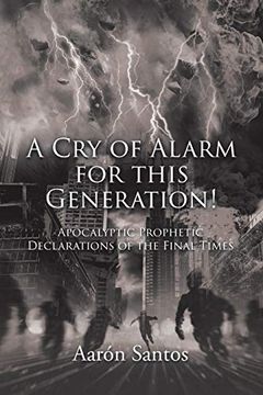 portada A cry of Alarm for This Generation! Apocalyptic Prophetic Declarations of the Final Times (in English)