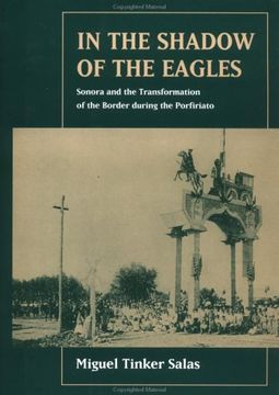 portada In the Shadow of the Eagles: Sonora and the Transformation of the Border During the Porfiriato 