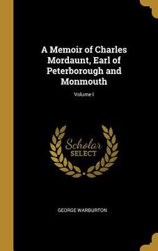 portada A Memoir of Charles Mordaunt, Earl of Peterborough and Monmouth; Volume I (en Inglés)