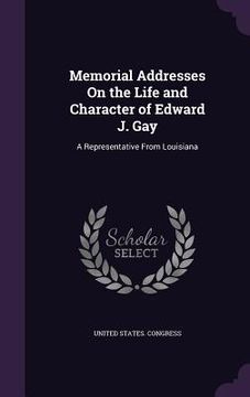 portada Memorial Addresses On the Life and Character of Edward J. Gay: A Representative From Louisiana (en Inglés)