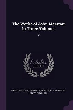 portada The Works of John Marston: In Three Volumes: 3 (en Inglés)