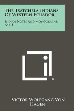 portada the tsatchela indians of western ecuador: indian notes and monographs, no. 51 (en Inglés)