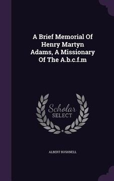 portada A Brief Memorial Of Henry Martyn Adams, A Missionary Of The A.b.c.f.m