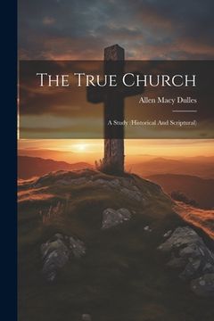 portada The True Church: A Study (historical And Scriptural) (in English)
