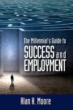 portada The Millennial's Guide to Success and Employment: Millennials are the largest demographic group in the country and the workforce of the future. This b