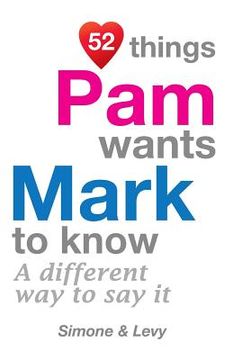 portada 52 Things Pam Wants Mark To Know: A Different Way To Say It