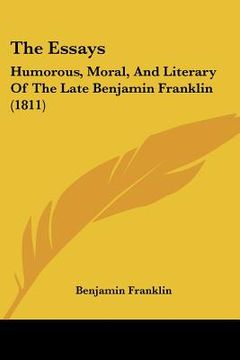 portada the essays: humorous, moral, and literary of the late benjamin franklin (1811) (en Inglés)