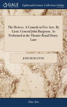 portada The Heiress. A Comedy in Five Acts. By Lieut. General John Burgoyne. As Performed at the Theatre-Royal Drury-Lane