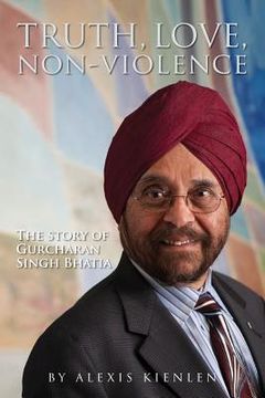 portada Truth, love, non-violence: The story of Gurcharan Singh Bhatia (en Inglés)