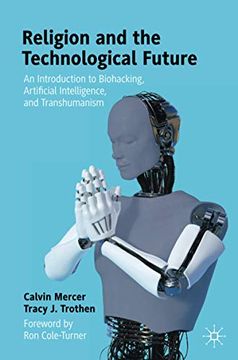 portada Religion and the Technological Future: An Introduction to Biohacking, Artificial Intelligence, and Transhumanism (in English)