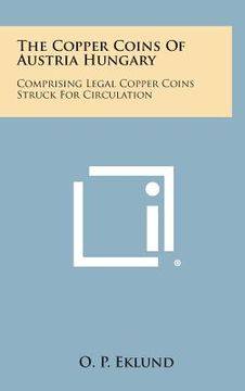 portada The Copper Coins of Austria Hungary: Comprising Legal Copper Coins Struck for Circulation (in English)