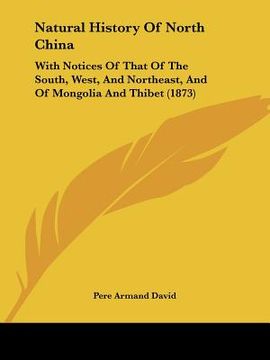 portada natural history of north china: with notices of that of the south, west, and northeast, and of mongolia and thibet (1873) (en Inglés)
