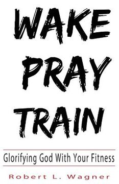 portada Wake Pray Train: Glorifying God With Your Fitness (en Inglés)
