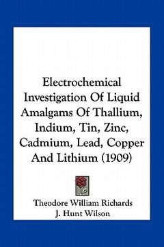 portada electrochemical investigation of liquid amalgams of thallium, indium, tin, zinc, cadmium, lead, copper and lithium (1909)