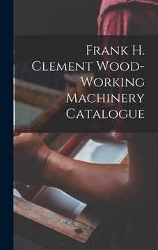 portada Frank H. Clement Wood-Working Machinery Catalogue (en Inglés)