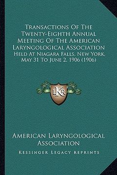 portada transactions of the twenty-eighth annual meeting of the american laryngological association: held at niagara falls, new york, may 31 to june 2, 1906 ( (en Inglés)